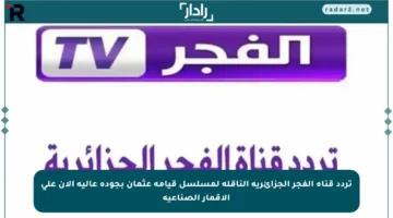 تردد قناة الفجر الجزائرية الناقلة لمسلسل قيامة عثمان بجودة عالية الآن على الأقمار الصناعية